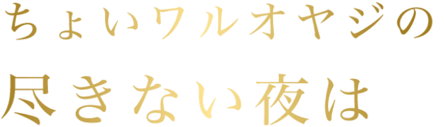 ちょいワルオヤジの尽きない夜は
